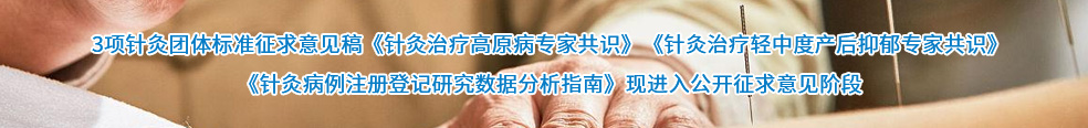 3项针灸团体标准征求意见稿《针灸治疗高原病专家共识》《针灸治疗轻中度产后抑郁专家共识》《针灸病例注册登记研究数据分析指南》现进入公开征求意见阶段